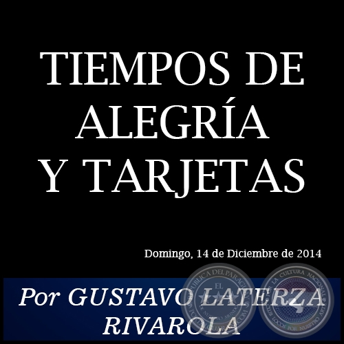 TIEMPOS DE ALEGRÍA Y TARJETAS - Por GUSTAVO LATERZA RIVAROLA - Domingo, 14 de Diciembre de 2014